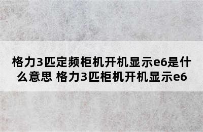 格力3匹定频柜机开机显示e6是什么意思 格力3匹柜机开机显示e6